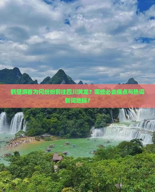 鹤壁游客为何纷纷前往四川黄龙？哪些必去痛点与热词新词地标？