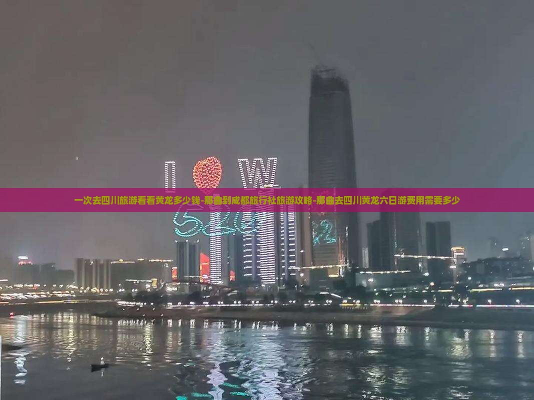 一次去四川旅游看看黄龙多少钱-那曲到成都旅行社旅游攻略-那曲去四川黄龙六日游费用需要多少