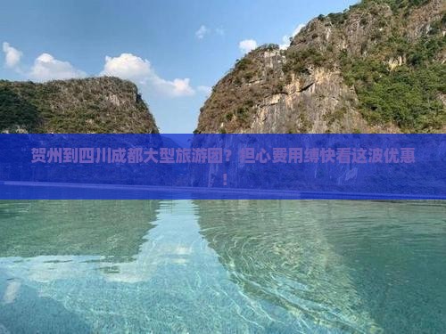 贺州到四川成都大型旅游团？担心费用缚快看这波优惠！