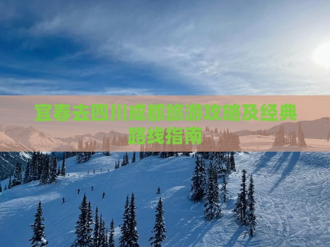 宜春去四川成都旅游攻略及经典路线指南