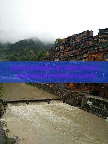 如何规划钦州至四川都江堰四日游行程，解决旅游痛点和掌握热词新词攻略？
