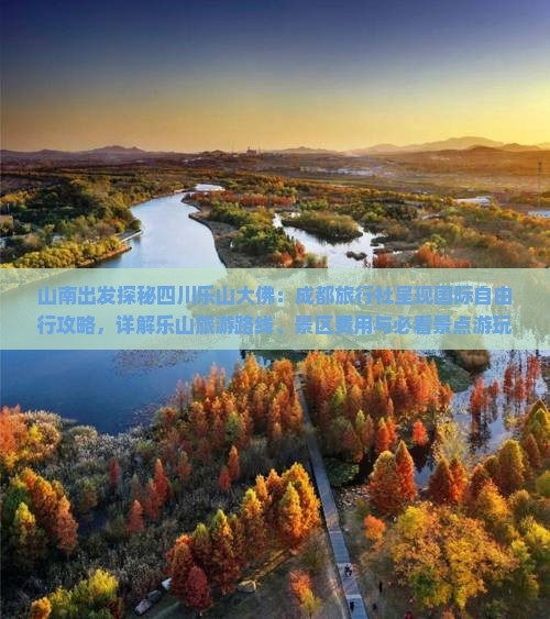 山南出发探秘四川乐山大佛：成都旅行社呈现国际自由行攻略，详解乐山旅游路线、景区费用与必看景点游玩指南