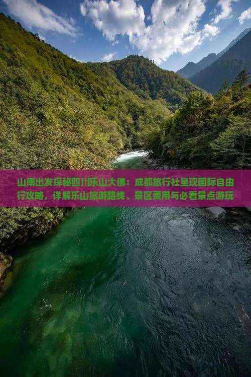 山南出发探秘四川乐山大佛：成都旅行社呈现国际自由行攻略，详解乐山旅游路线、景区费用与必看景点游玩指南