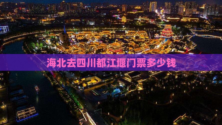 海北去四川都江堰门票多少钱