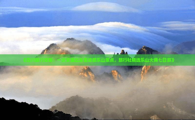 《四川旅行攻略：一次安康出发看成都乐山景点，旅行社精选乐山大佛七日游》