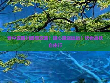 晋中去四川成都攻略？担心路途遥远？快看高铁自由行