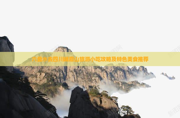 六盘水去四川峨眉山旅游小吃攻略及特色美食推荐