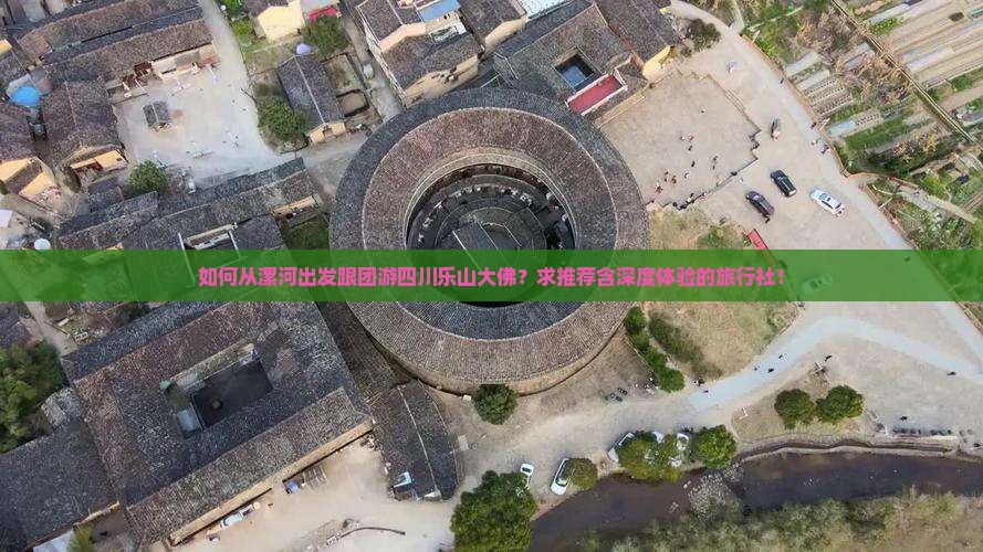 如何从漯河出发跟团游四川乐山大佛？求推荐含深度体验的旅行社！