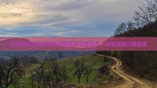 运城到四川都江堰景点路线及沿途景点，运城至都江堰距离
