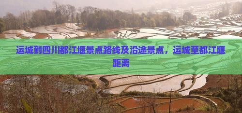 运城到四川都江堰景点路线及沿途景点，运城至都江堰距离
