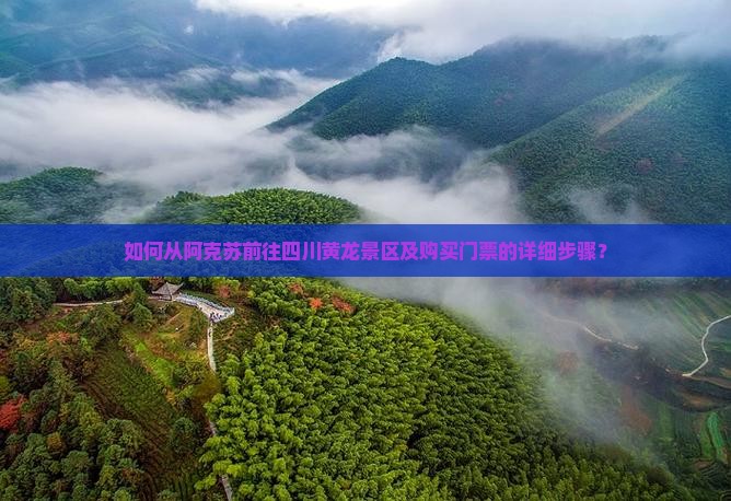 如何从阿克苏前往四川黄龙景区及购买门票的详细步骤？
