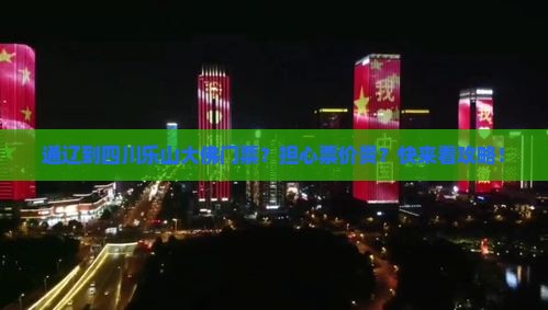 通辽到四川乐山大佛门票？担心票价贵？快来看攻略！
