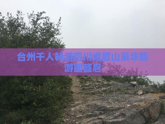 台州千人畅游四川峨眉山豪华旅游团盛启