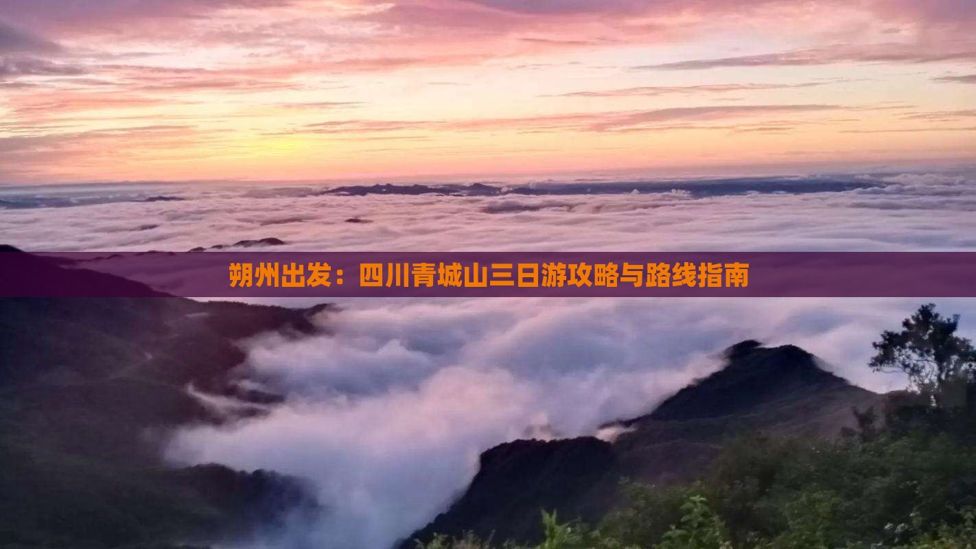 朔州出发：四川青城山三日游攻略与路线指南