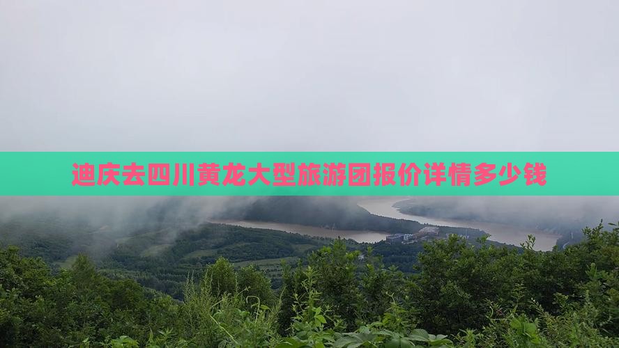 迪庆去四川黄龙大型旅游团报价详情多少钱