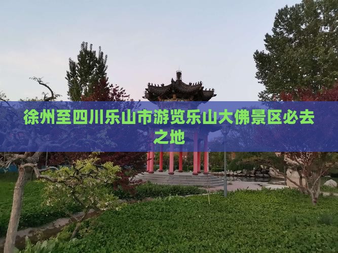 徐州至四川乐山市游览乐山大佛景区必去之地