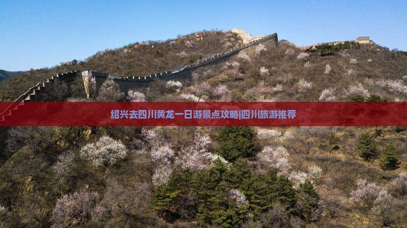 绍兴去四川黄龙一日游景点攻略|四川旅游推荐