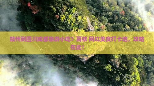 赣州到四川成都旅游小吃？高铁+网红美食打卡地，攻略在此！