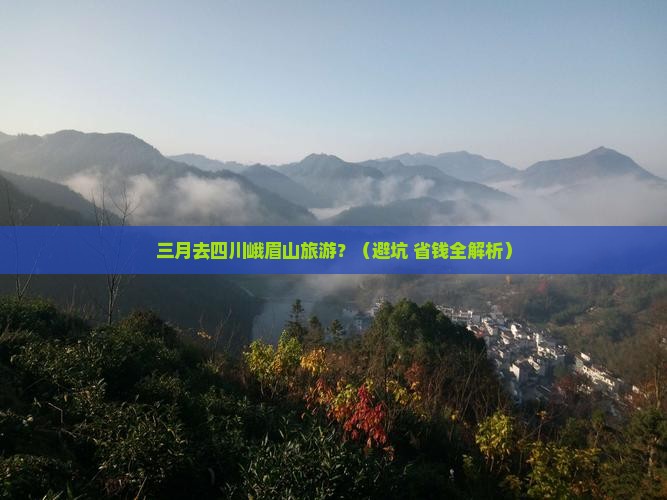 三月去四川峨眉山旅游 三月去四川峨眉山旅游