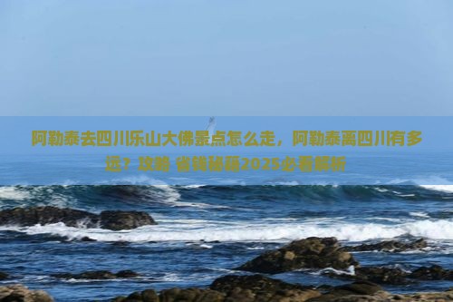 阿勒泰去四川乐山大佛景点