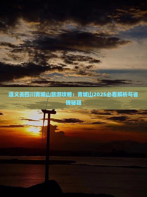 遵义去四川青城山攻略 遵义去四川青城山攻略