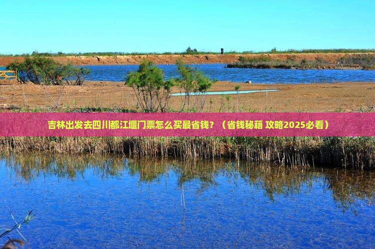 吉林去四川都江堰门票