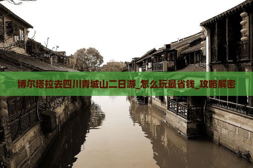 博尔塔拉去四川青城山二日游