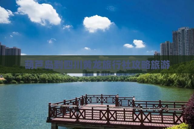 葫芦岛到四川黄龙旅行社