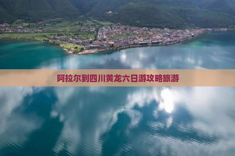 阿拉尔到四川黄龙六日游