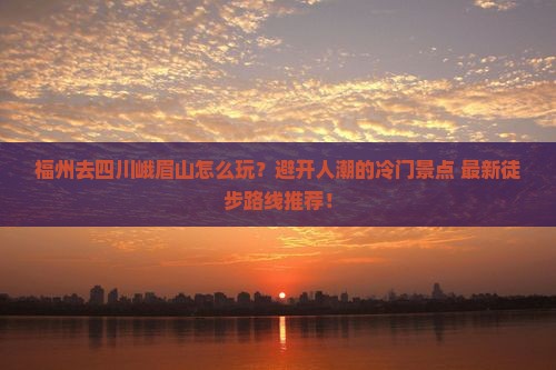 福州去四川峨眉山哪里玩