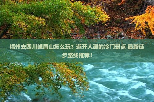 福州去四川峨眉山哪里玩