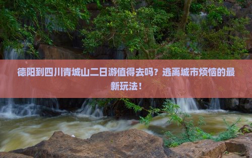德阳到四川青城山二日游
