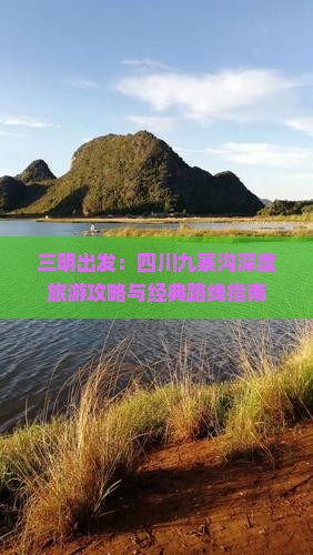 三明出发：四川九寨沟深度旅游攻略与经典路线指南