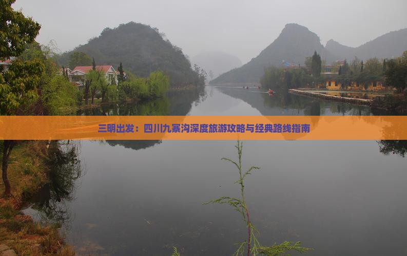 三明出发：四川九寨沟深度旅游攻略与经典路线指南