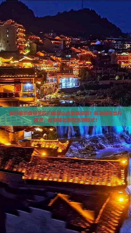 如何组织盘锦至四川峨眉山大型旅游团？解决游客出行痛点，抢鲜体验新型旅游模式！