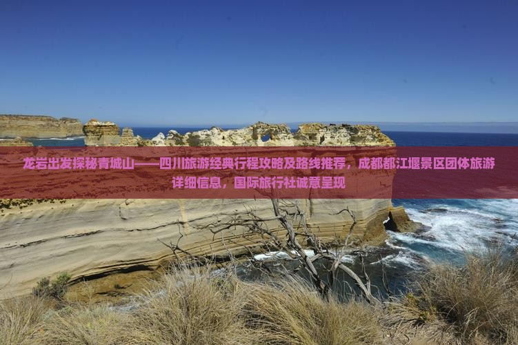 龙岩出发探秘青城山——四川旅游经典行程攻略及路线推荐，成都都江堰景区团体旅游详细信息，国际旅行社诚意呈现