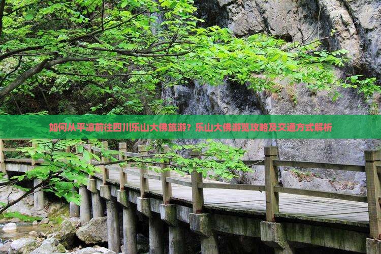 如何从平凉前往四川乐山大佛旅游？乐山大佛游览攻略及交通方式解析