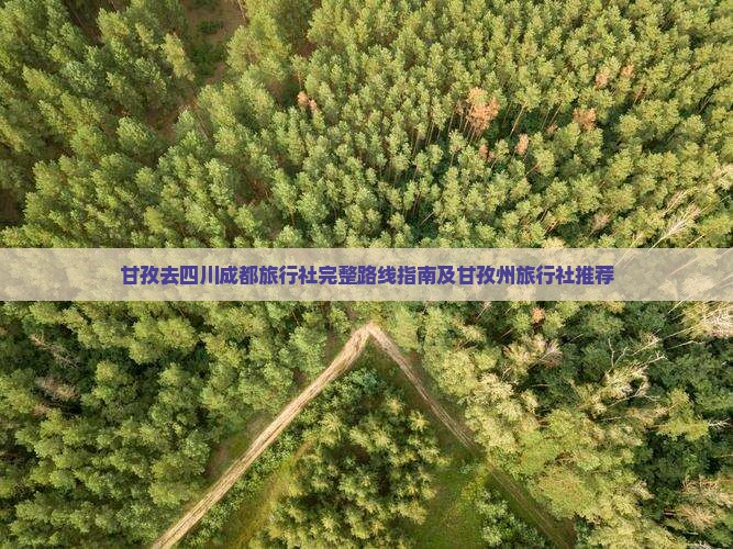 甘孜去四川成都旅行社完整路线指南及甘孜州旅行社推荐