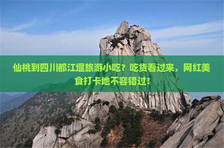 仙桃到四川都江堰旅游小吃？吃货看过来，网红美食打卡地不容错过！