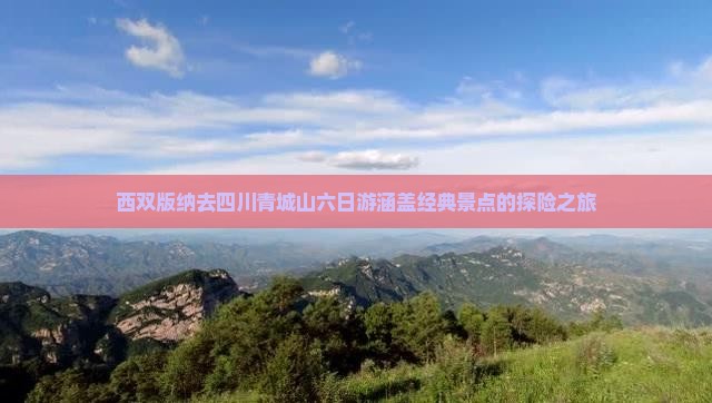 西双版纳去四川青城山六日游涵盖经典景点的探险之旅