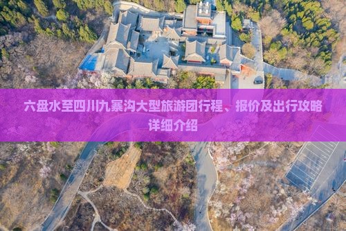 六盘水至四川九寨沟大型旅游团行程、报价及出行攻略详细介绍