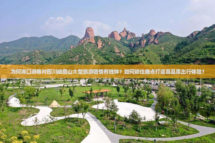 为何海口游客对四川峨眉山大型旅游团情有独钟？如何抓住痛点打造高品质出行体验？