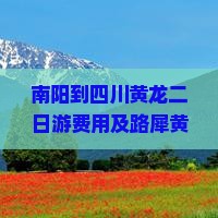 南阳到四川黄龙二日游费用及路犀黄龙至南阳距离