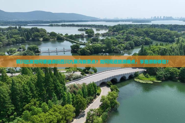 铜川出发如何便捷游玩四川九寨沟新景点？如何规避旅游痛点，享施游新体验？