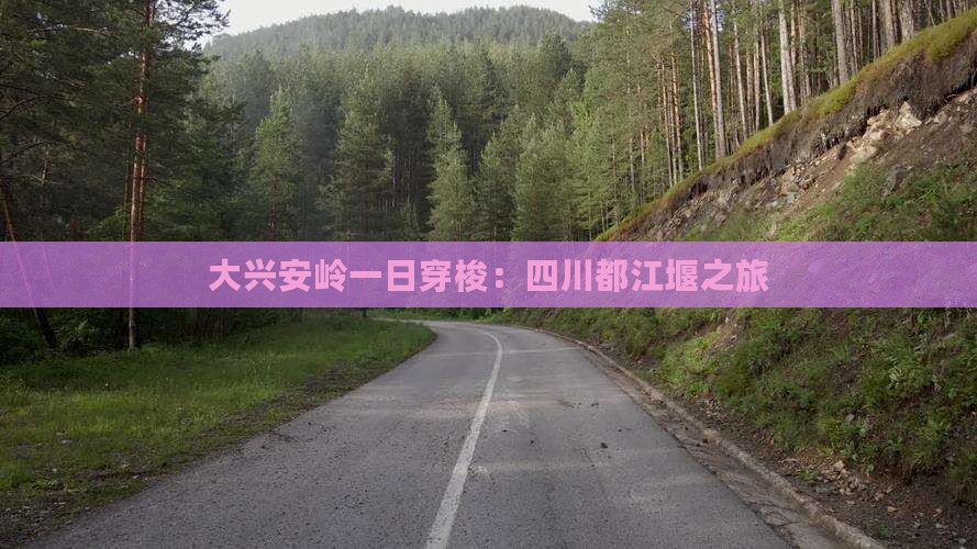 大兴安岭一日穿梭：四川都江堰之旅