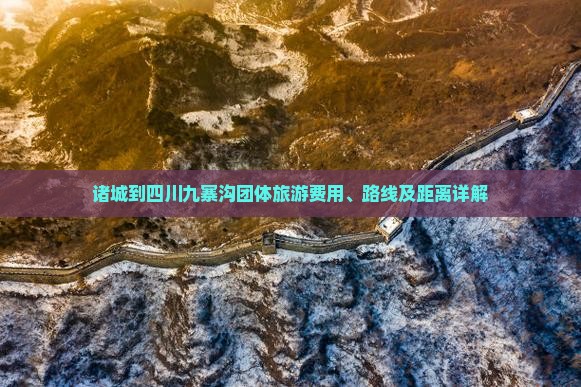 诸城到四川九寨沟团体旅游费用、路线及距离详解