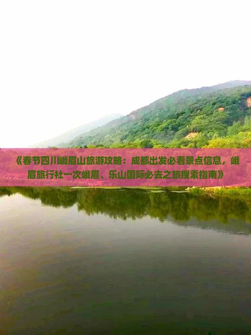 《春节四川峨眉山旅游攻略：成都出发必看景点信息，峨眉旅行社一次峨眉、乐山国际必去之旅搜索指南》