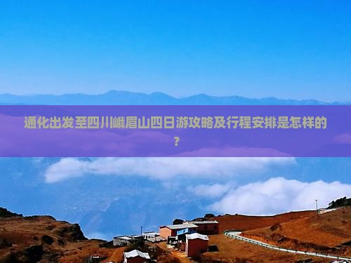 通化出发至四川峨眉山四日游攻略及行程安排是怎样的？