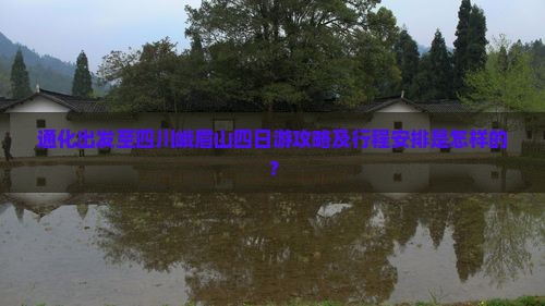 通化出发至四川峨眉山四日游攻略及行程安排是怎样的？