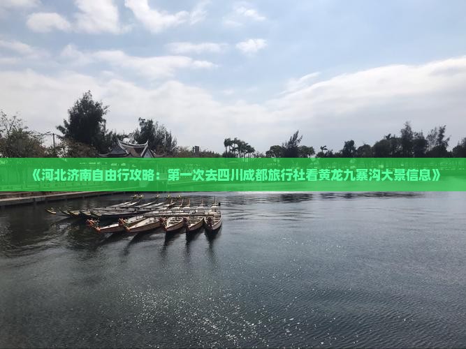《河北济南自由行攻略：第一次去四川成都旅行社看黄龙九寨沟大景信息》